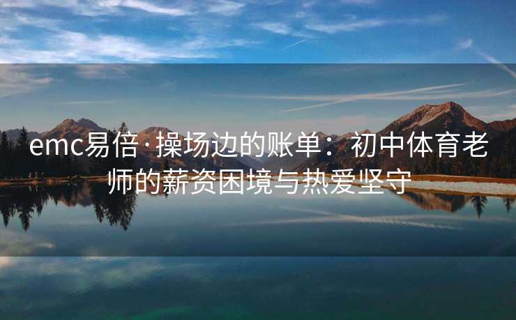 emc易倍·操场边的账单：初中体育老师的薪资困境与热爱坚守