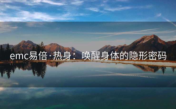 emc易倍·热身：唤醒身体的隐形密码