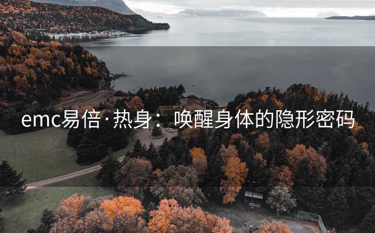 emc易倍·热身：唤醒身体的隐形密码