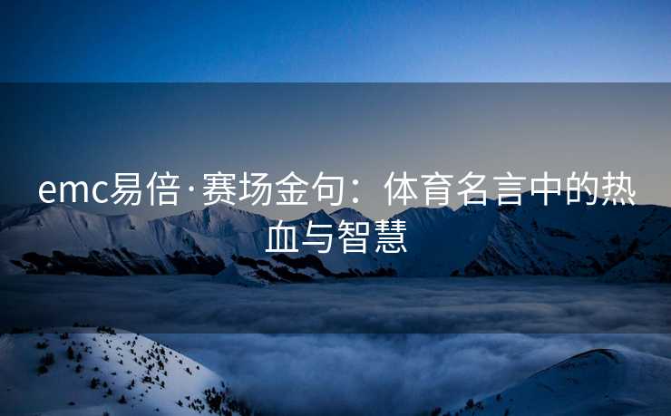 emc易倍·赛场金句：体育名言中的热血与智慧