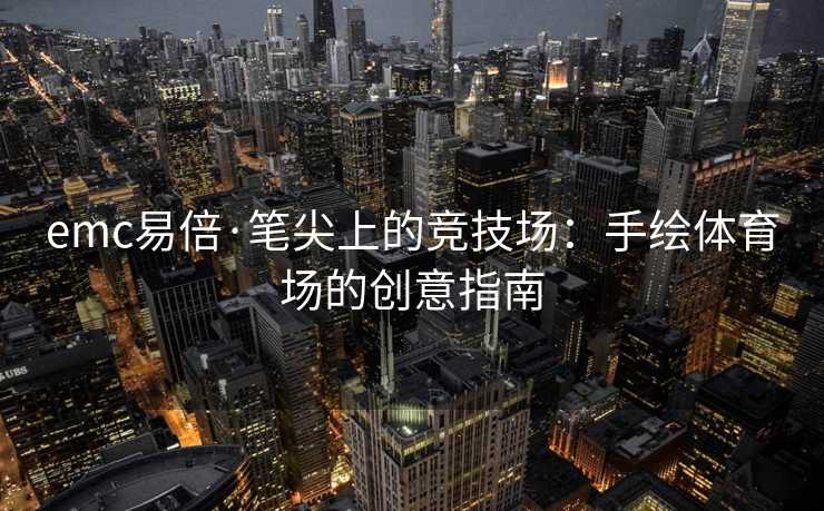 emc易倍·笔尖上的竞技场：手绘体育场的创意指南