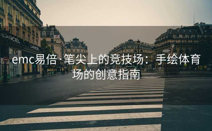 emc易倍·笔尖上的竞技场：手绘体育场的创意指南