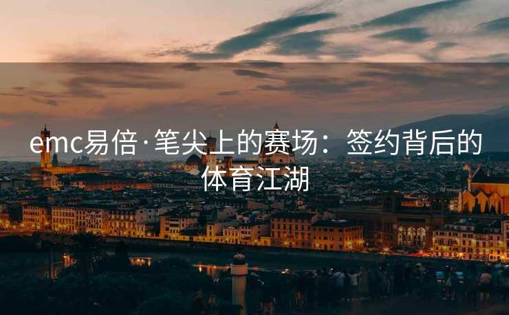 emc易倍·笔尖上的赛场：签约背后的体育江湖