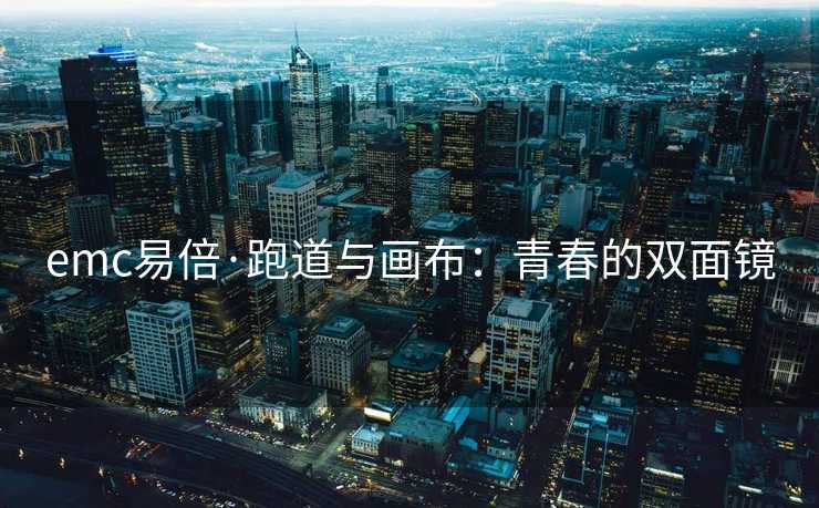 emc易倍·跑道与画布：青春的双面镜