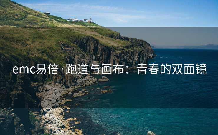 emc易倍·跑道与画布：青春的双面镜