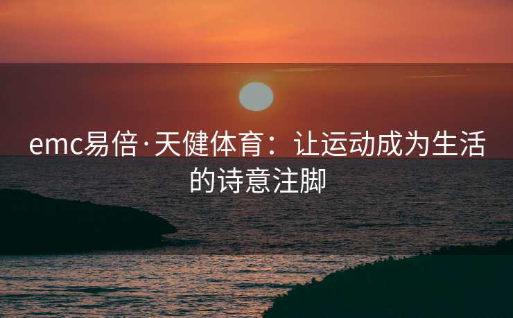 emc易倍·天健体育：让运动成为生活的诗意注脚