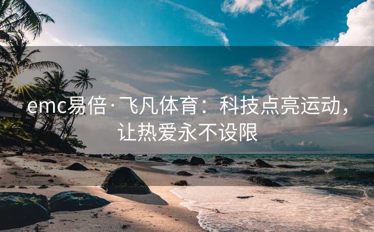 emc易倍·飞凡体育：科技点亮运动，让热爱永不设限