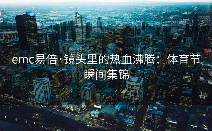 emc易倍·镜头里的热血沸腾：体育节瞬间集锦