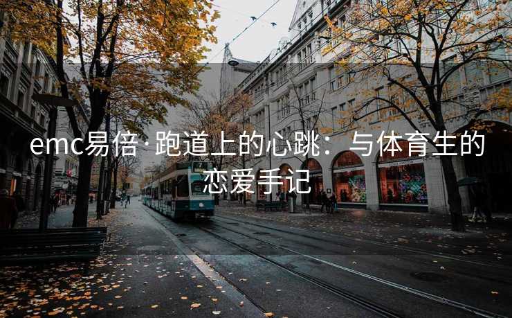emc易倍·跑道上的心跳：与体育生的恋爱手记