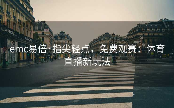 emc易倍·指尖轻点，免费观赛：体育直播新玩法