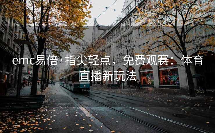 emc易倍·指尖轻点，免费观赛：体育直播新玩法