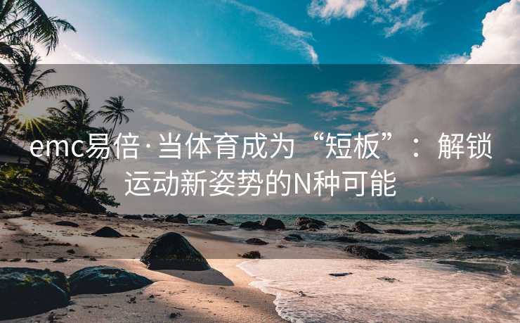 emc易倍·当体育成为“短板”：解锁运动新姿势的N种可能