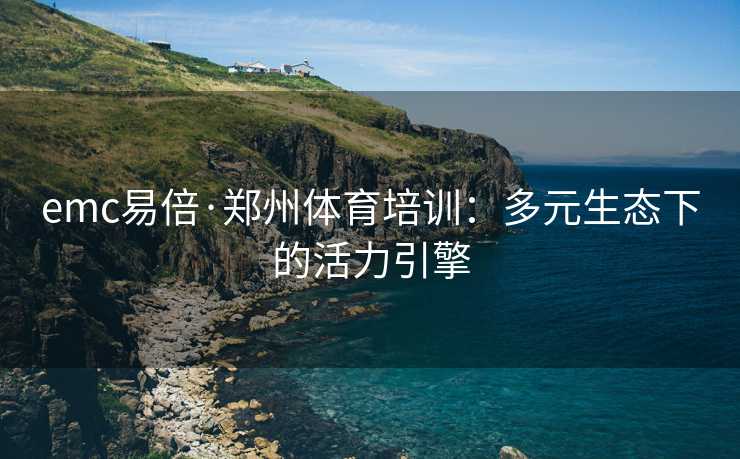 emc易倍·郑州体育培训：多元生态下的活力引擎