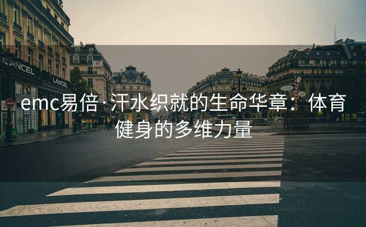 emc易倍·汗水织就的生命华章：体育健身的多维力量