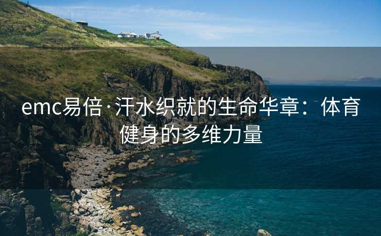 emc易倍·汗水织就的生命华章：体育健身的多维力量