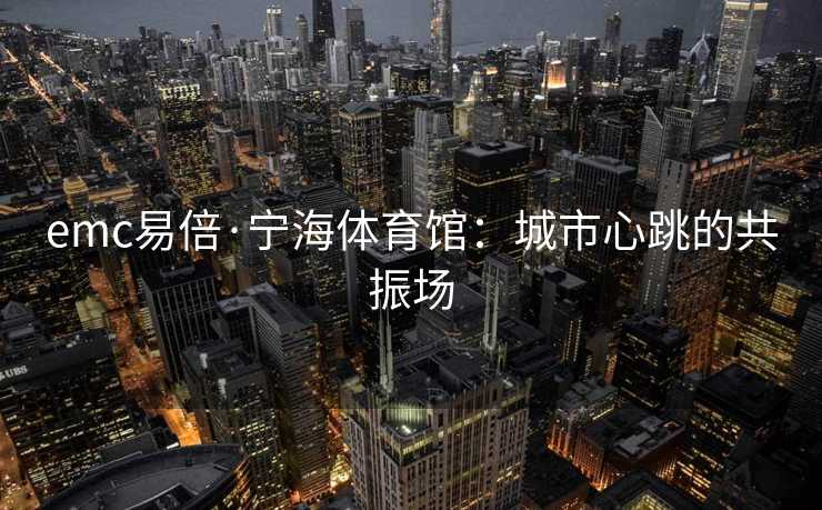 emc易倍·宁海体育馆：城市心跳的共振场