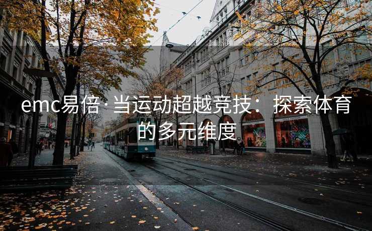 emc易倍·当运动超越竞技：探索体育的多元维度