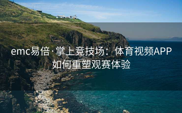 emc易倍·掌上竞技场：体育视频APP如何重塑观赛体验