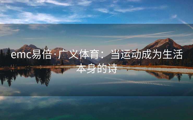 emc易倍·广义体育：当运动成为生活本身的诗