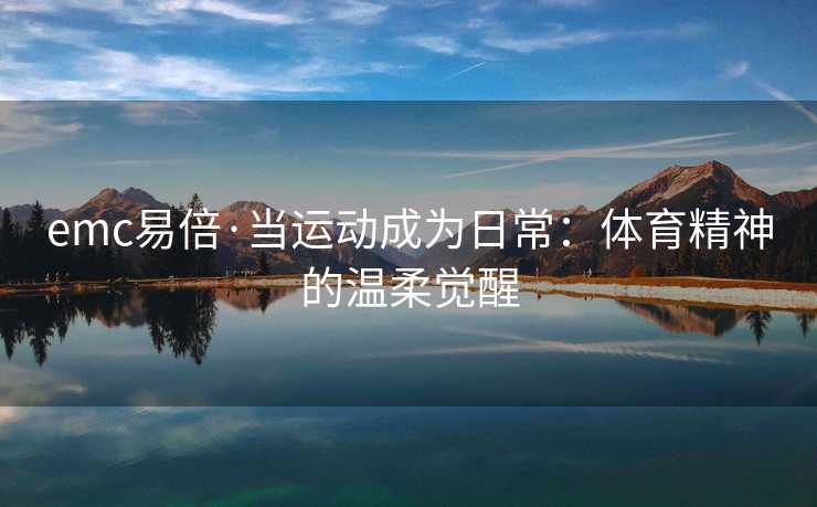 emc易倍·当运动成为日常：体育精神的温柔觉醒