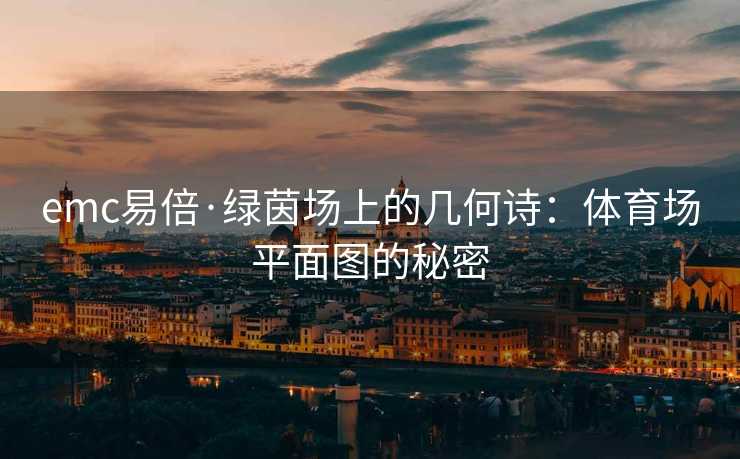 emc易倍·绿茵场上的几何诗：体育场平面图的秘密