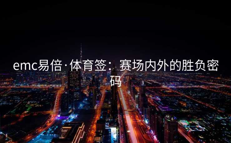 emc易倍·体育签：赛场内外的胜负密码