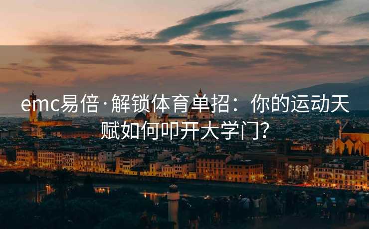 emc易倍·解锁体育单招：你的运动天赋如何叩开大学门？
