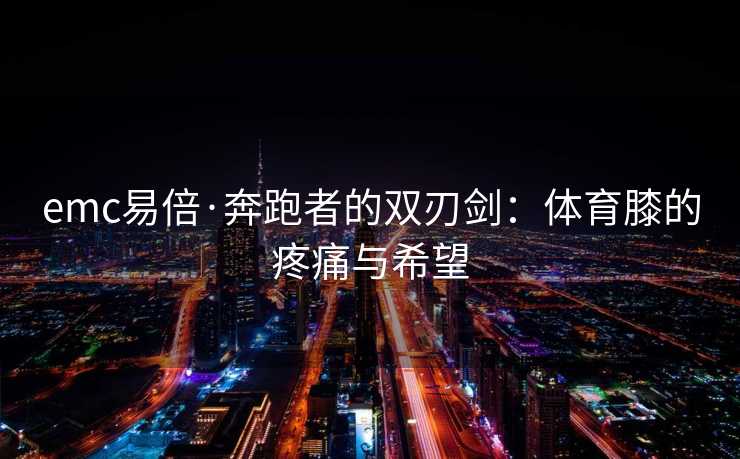 emc易倍·奔跑者的双刃剑：体育膝的疼痛与希望