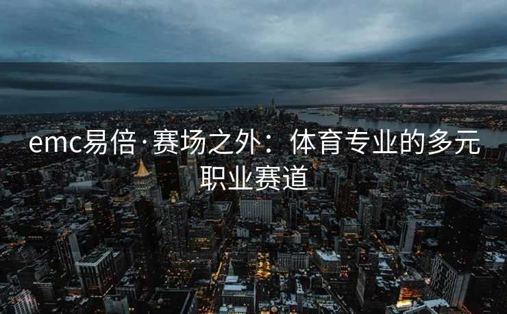 emc易倍·赛场之外：体育专业的多元职业赛道