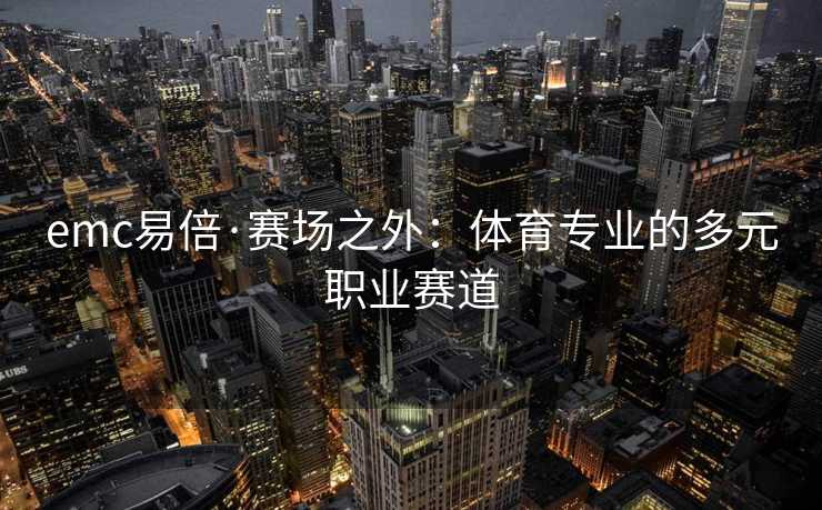 emc易倍·赛场之外：体育专业的多元职业赛道
