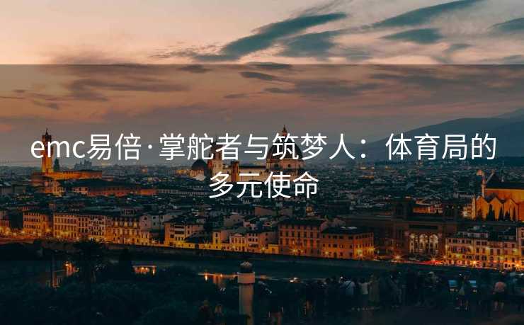 emc易倍·掌舵者与筑梦人：体育局的多元使命