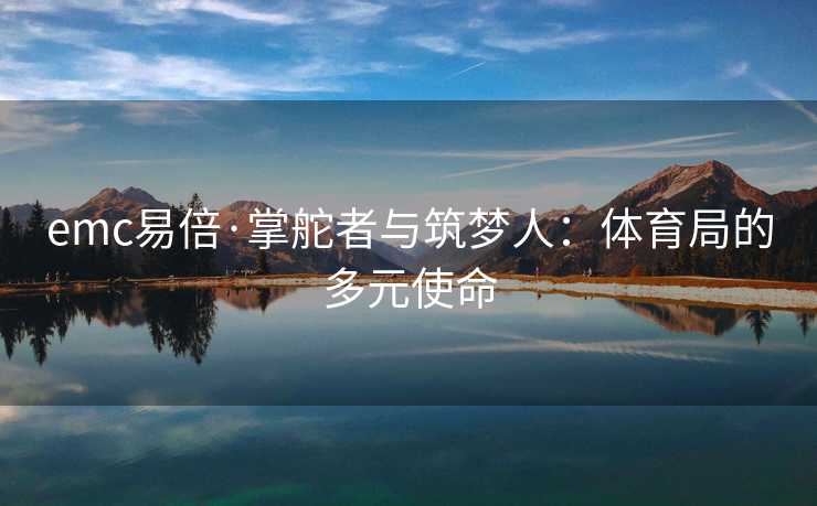 emc易倍·掌舵者与筑梦人：体育局的多元使命