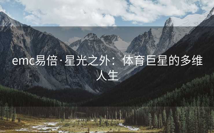emc易倍·星光之外：体育巨星的多维人生