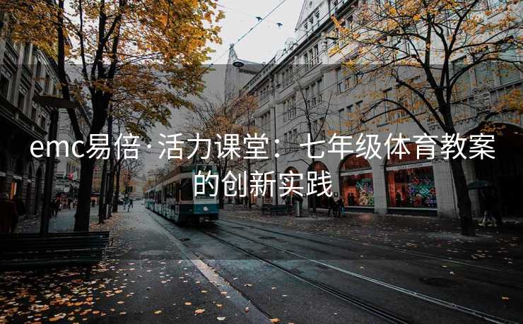emc易倍·活力课堂：七年级体育教案的创新实践