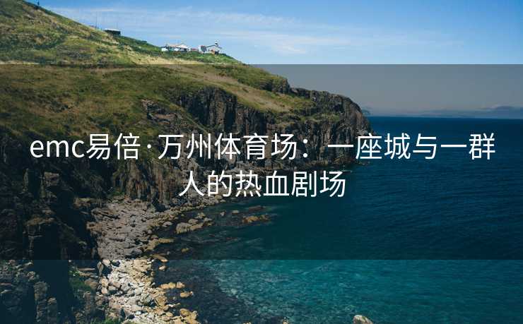 emc易倍·万州体育场：一座城与一群人的热血剧场