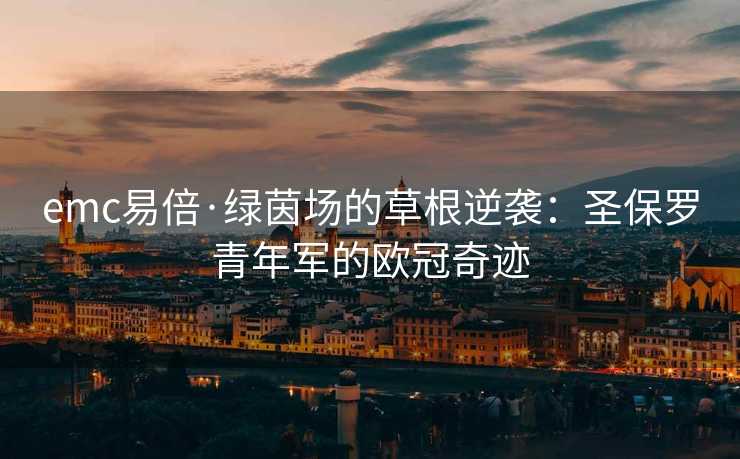 emc易倍·绿茵场的草根逆袭：圣保罗青年军的欧冠奇迹