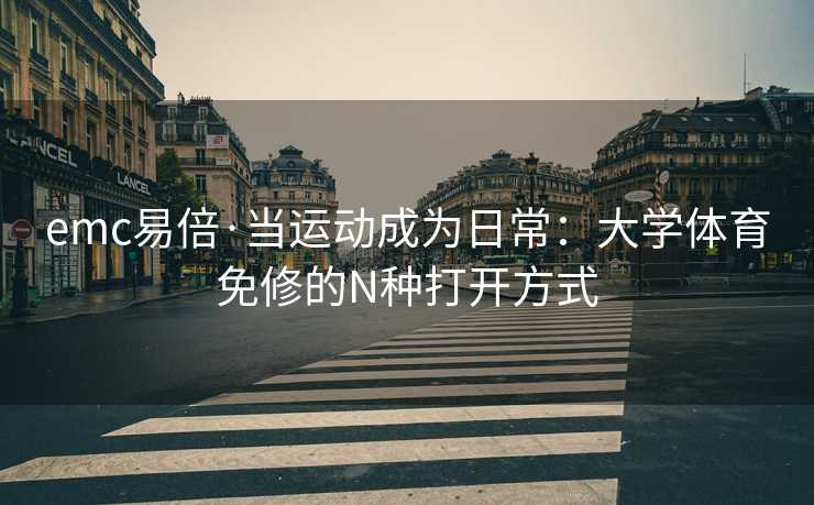 emc易倍·当运动成为日常：大学体育免修的N种打开方式