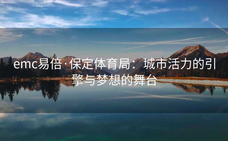 emc易倍·保定体育局：城市活力的引擎与梦想的舞台
